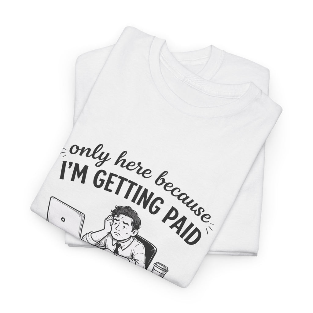Funny "Only Here Because I’m Getting Paid" Work T-Shirt
