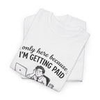 Funny "Only Here Because I’m Getting Paid" Work T-Shirt