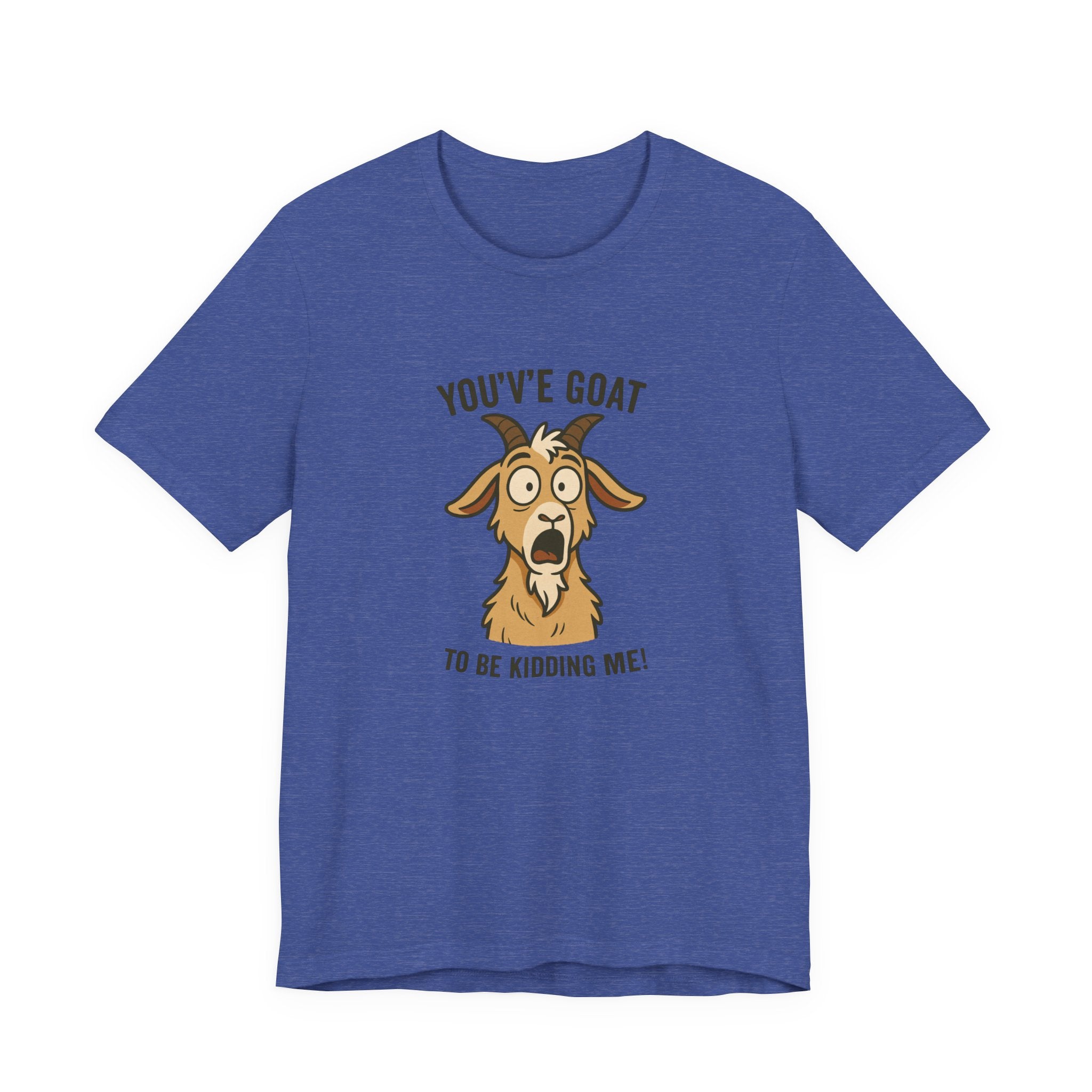 You've Goat To Be Kidding Me! Funny Goat T-Shirt