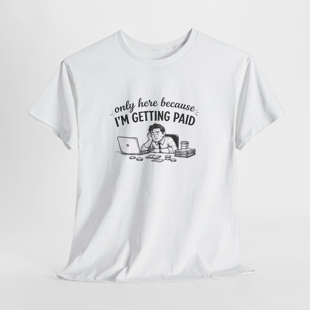 Funny "Only Here Because I’m Getting Paid" Work T-Shirt