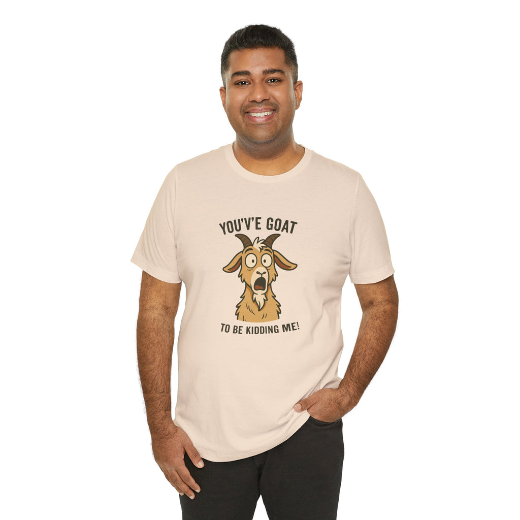 You've Goat To Be Kidding Me! Funny Goat T-Shirt
