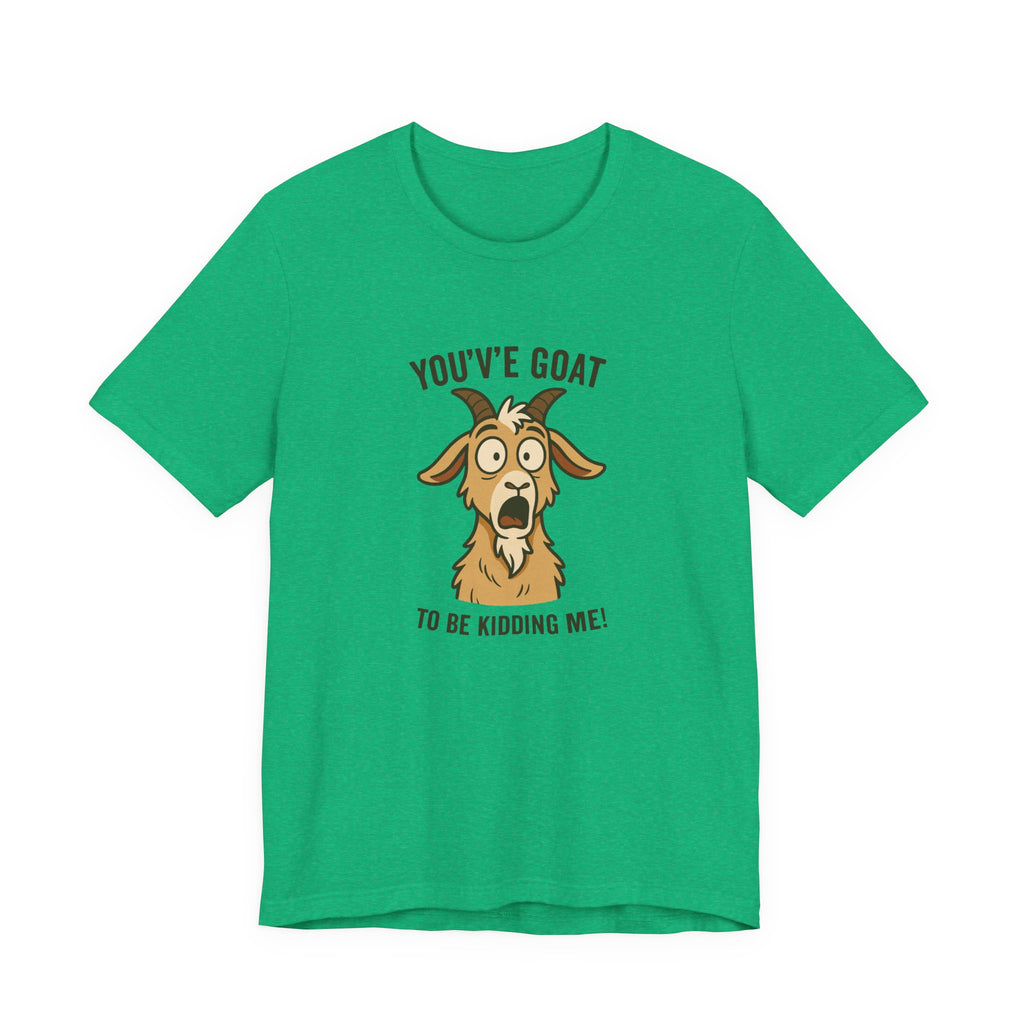 You've Goat To Be Kidding Me! Funny Goat T-Shirt