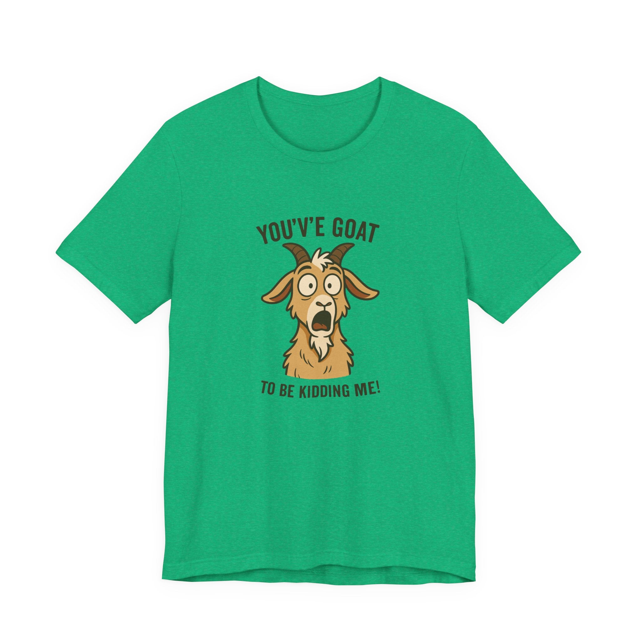 You've Goat To Be Kidding Me! Funny Goat T-Shirt