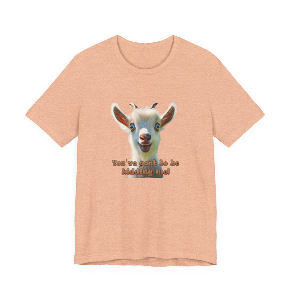 Funny Goat T-Shirt — "You’ve Goat To Be Kidding Me!" Cute Goat Graphic Tee