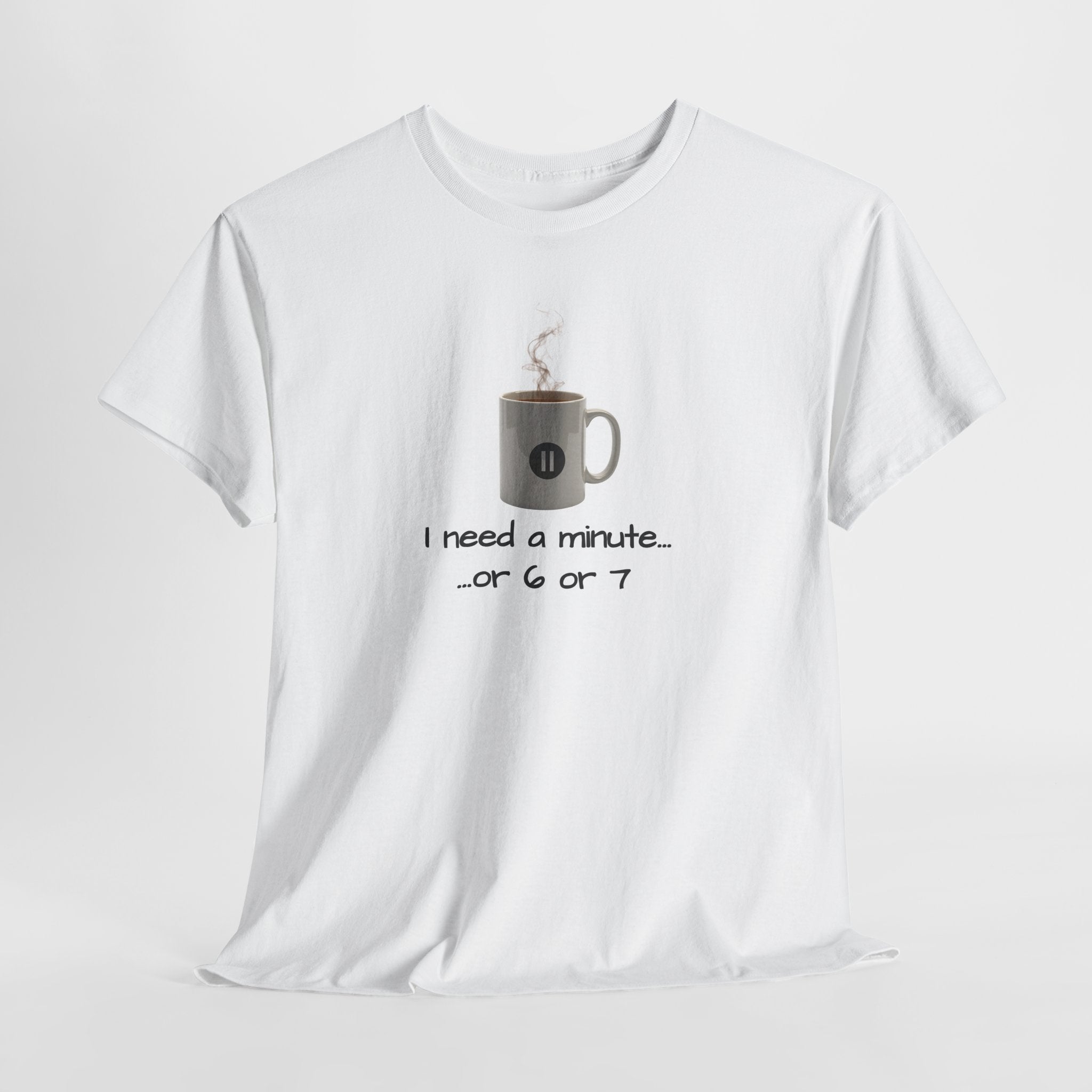 Coffee Mug Tee — "I need a minute... or 6 or 7" Funny Coffee T‑Shirt for Morning People