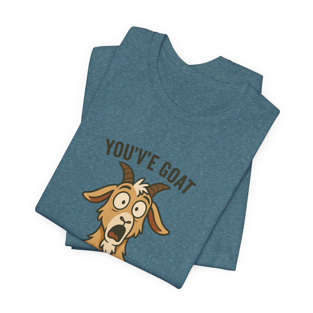 You've Goat To Be Kidding Me! Funny Goat T-Shirt