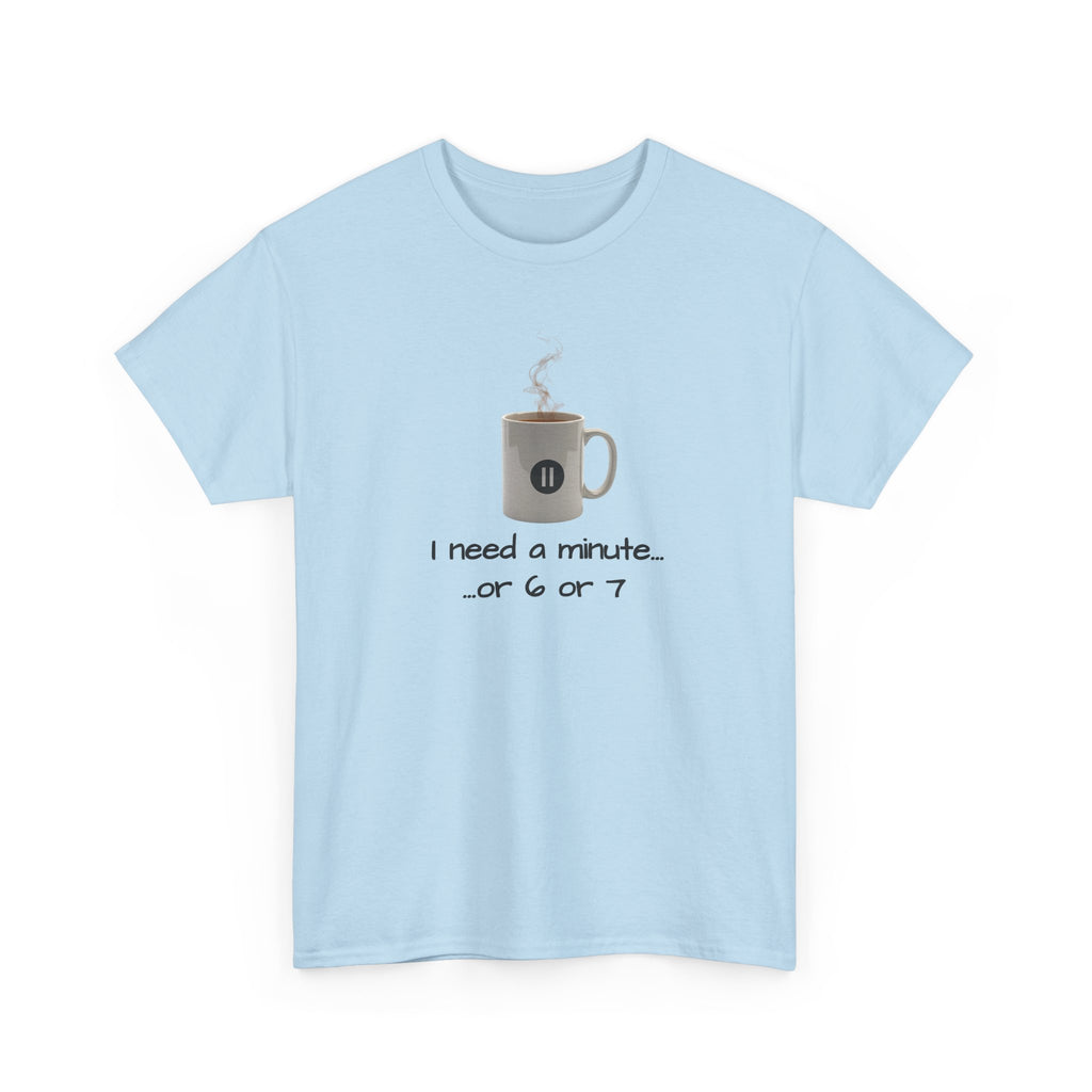 Coffee Mug Tee — "I need a minute... or 6 or 7" Funny Coffee T‑Shirt for Morning People