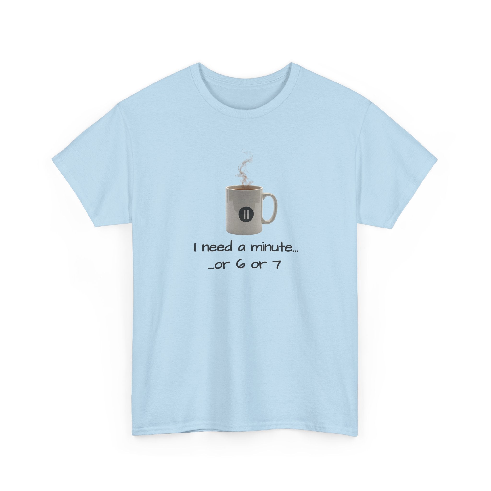 Coffee Mug Tee — "I need a minute... or 6 or 7" Funny Coffee T‑Shirt for Morning People