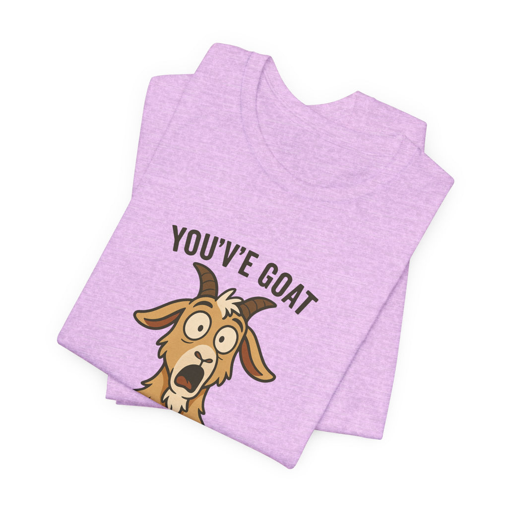 You've Goat To Be Kidding Me! Funny Goat T-Shirt
