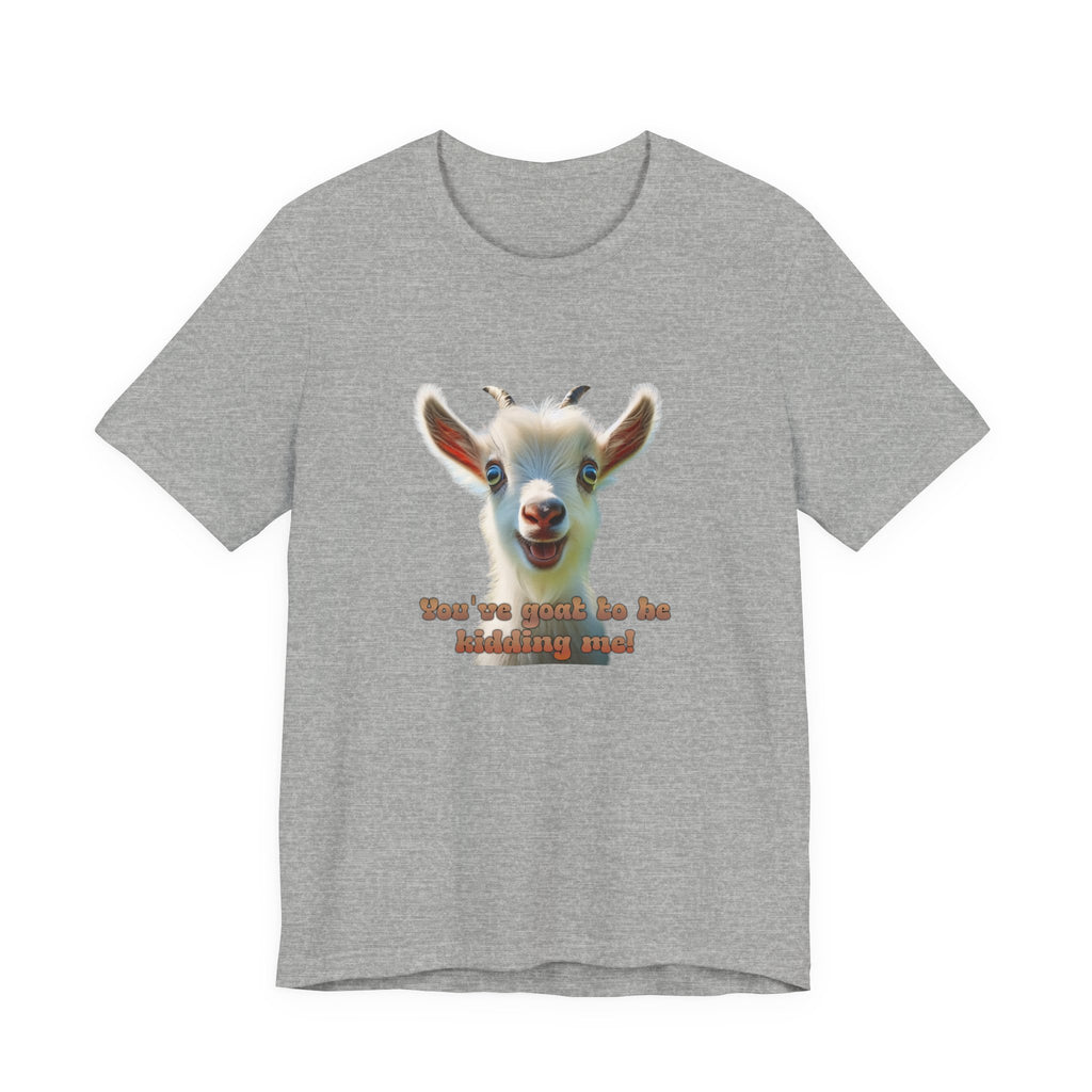 Funny Goat T-Shirt — "You’ve Goat To Be Kidding Me!" Cute Goat Graphic Tee