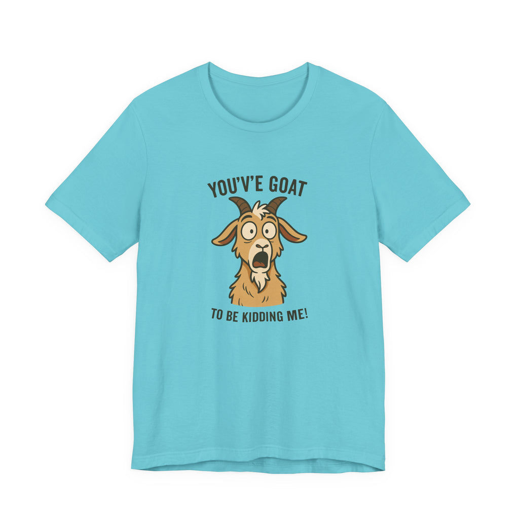 You've Goat To Be Kidding Me! Funny Goat T-Shirt