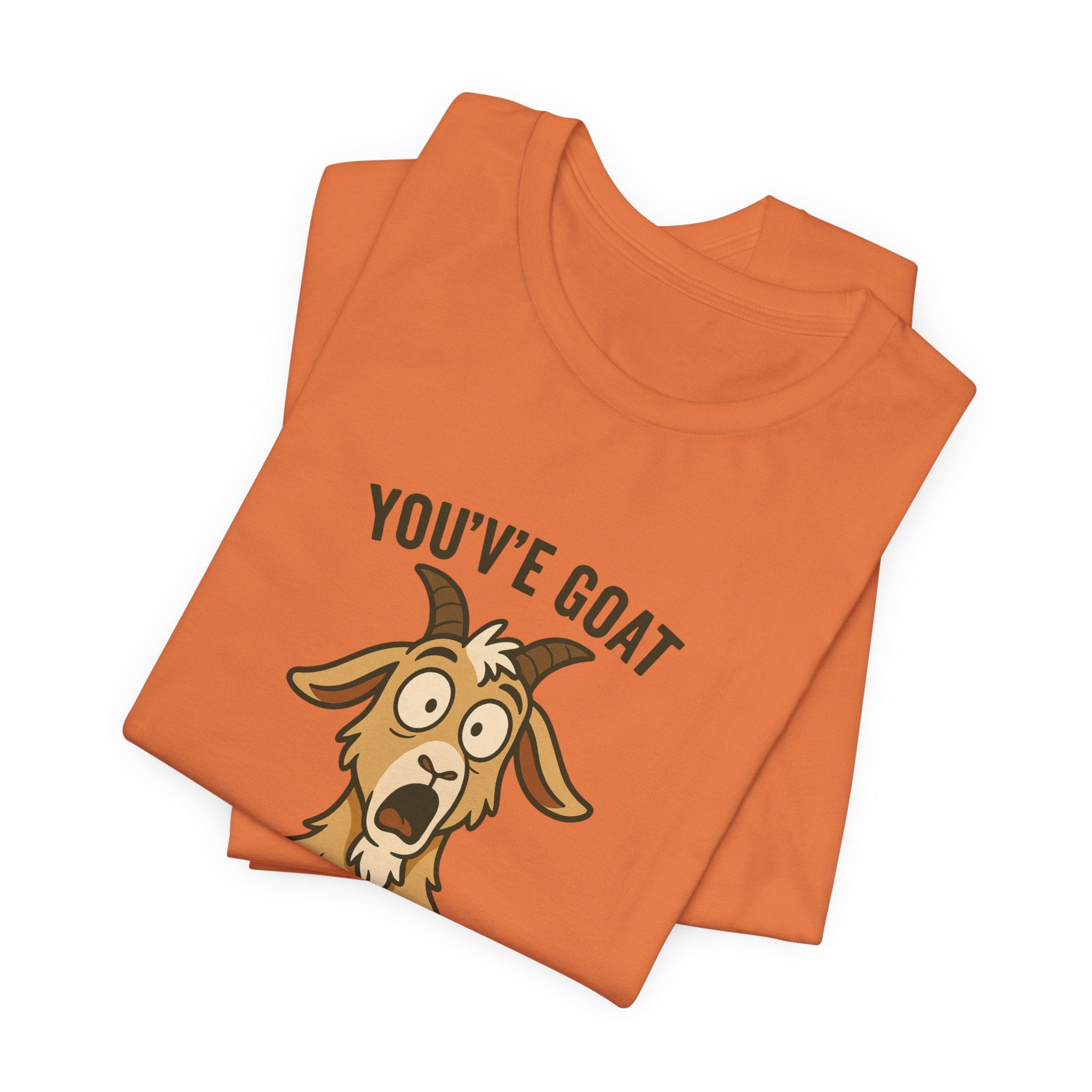 You've Goat To Be Kidding Me! Funny Goat T-Shirt