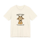 You've Goat To Be Kidding Me! Funny Goat T-Shirt
