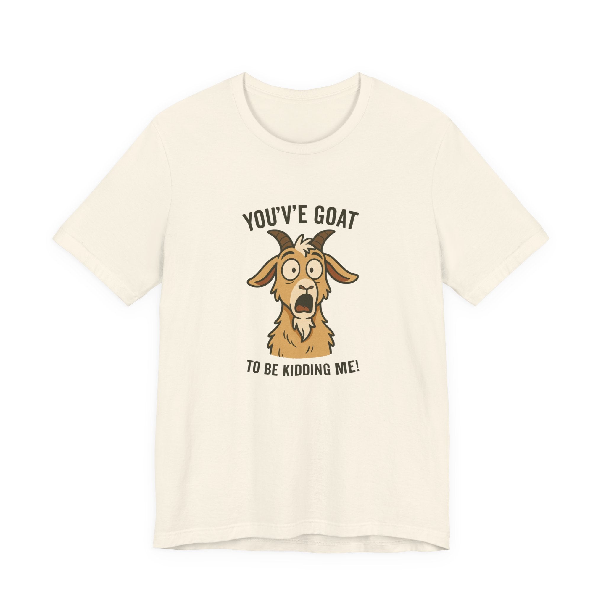 You've Goat To Be Kidding Me! Funny Goat T-Shirt