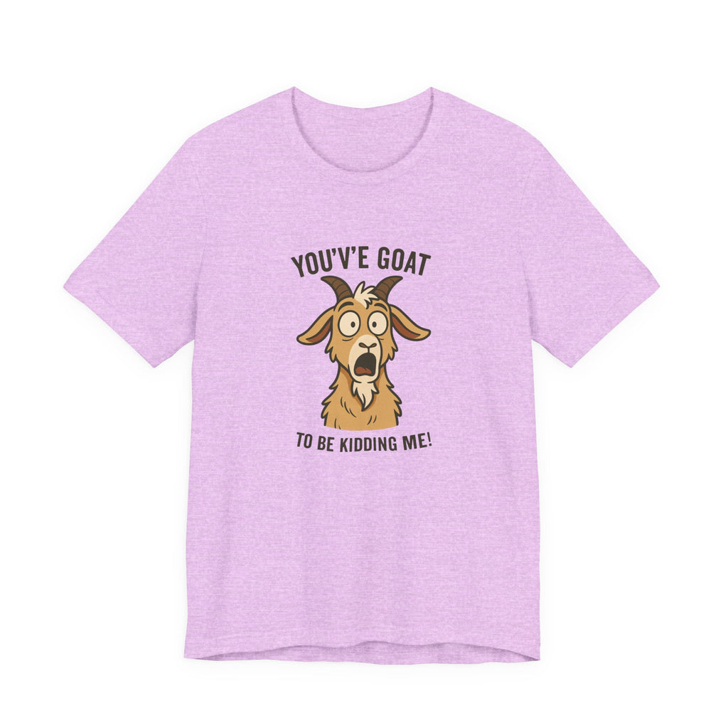 You've Goat To Be Kidding Me! Funny Goat T-Shirt