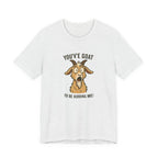 You've Goat To Be Kidding Me! Funny Goat T-Shirt