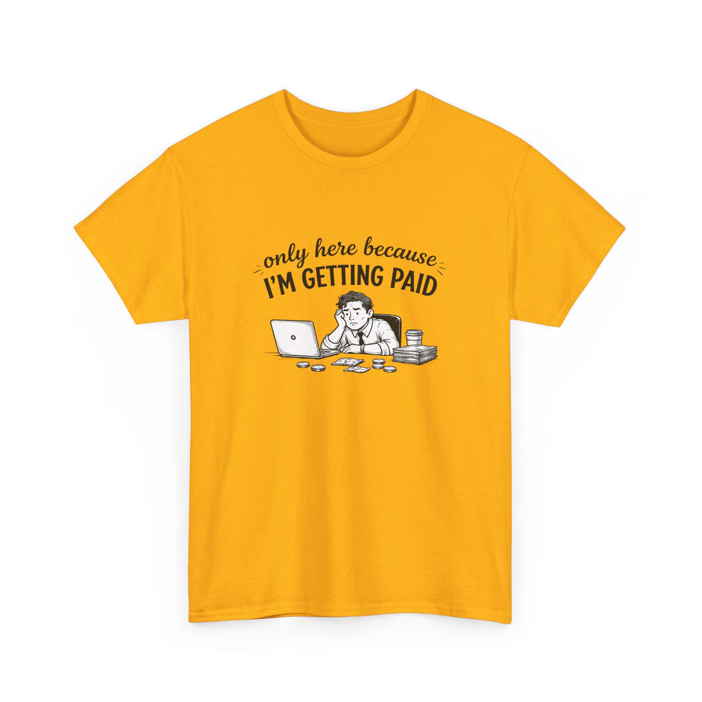 Funny "Only Here Because I’m Getting Paid" Work T-Shirt