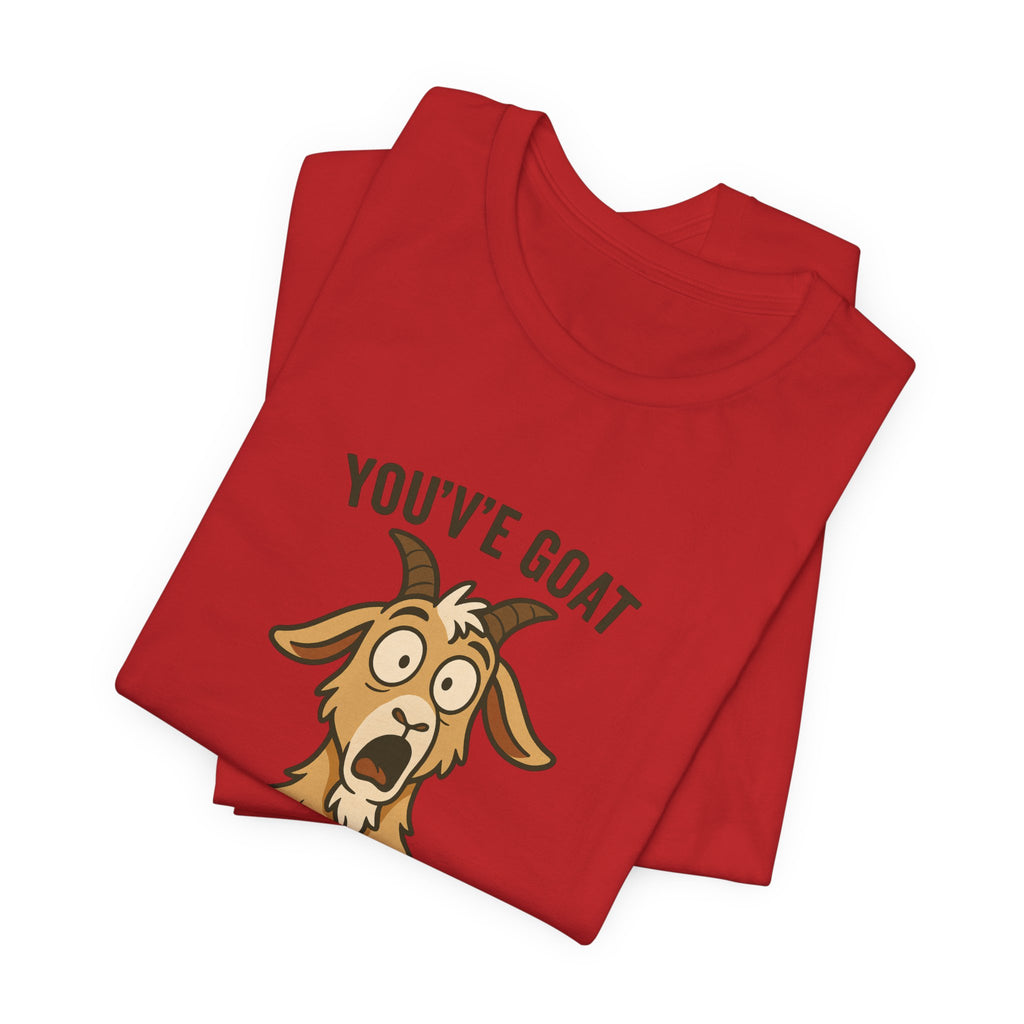 You've Goat To Be Kidding Me! Funny Goat T-Shirt