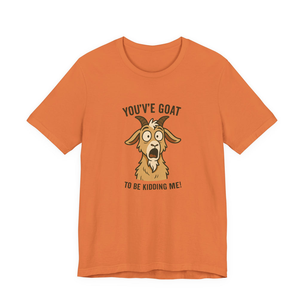 You've Goat To Be Kidding Me! Funny Goat T-Shirt