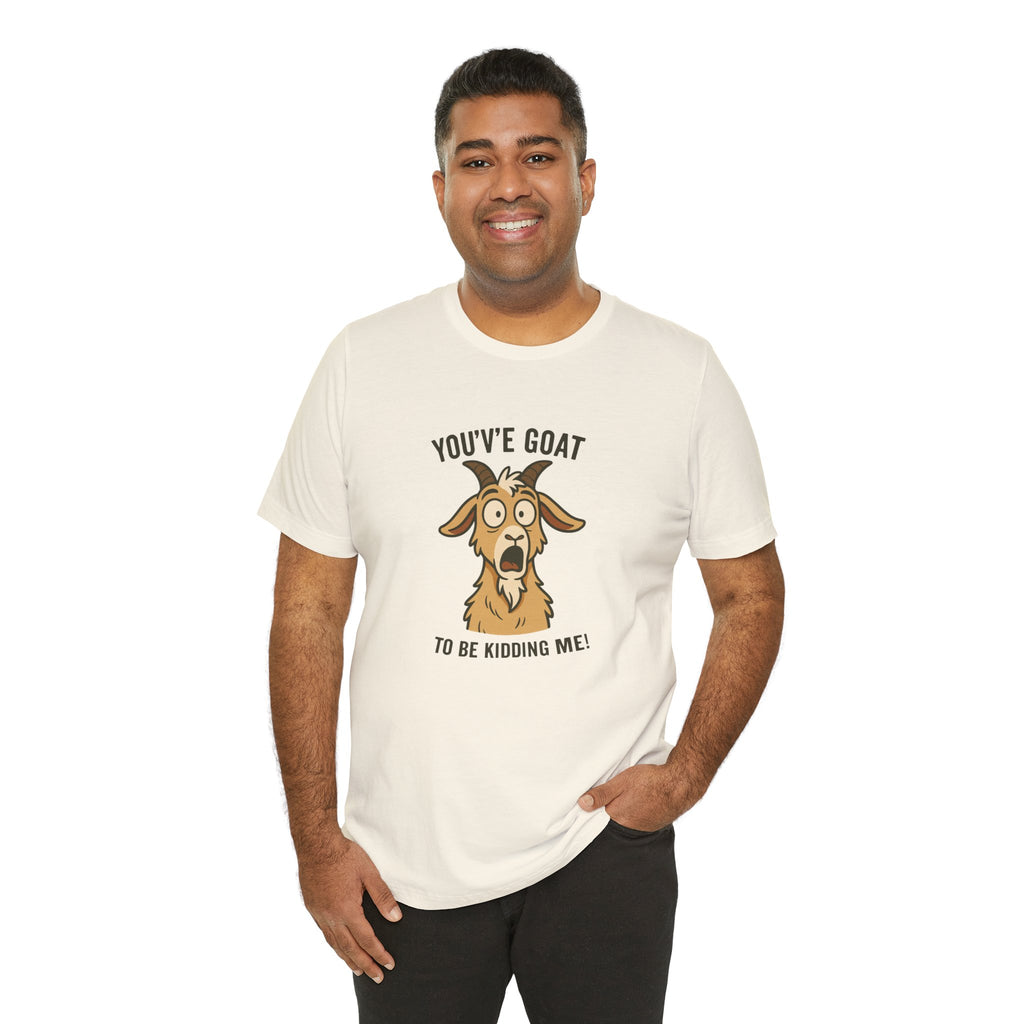You've Goat To Be Kidding Me! Funny Goat T-Shirt