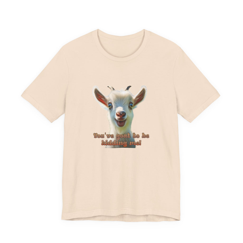 Funny Goat T-Shirt — "You’ve Goat To Be Kidding Me!" Cute Goat Graphic Tee