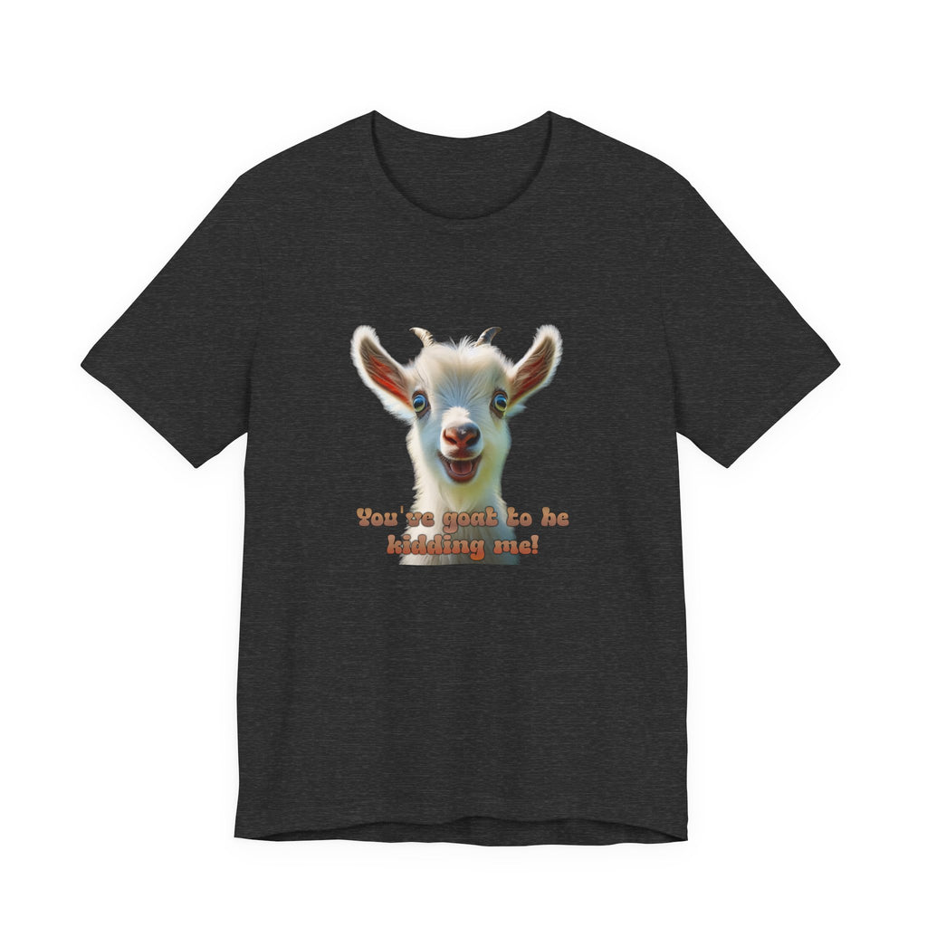 Funny Goat T-Shirt — "You’ve Goat To Be Kidding Me!" Cute Goat Graphic Tee