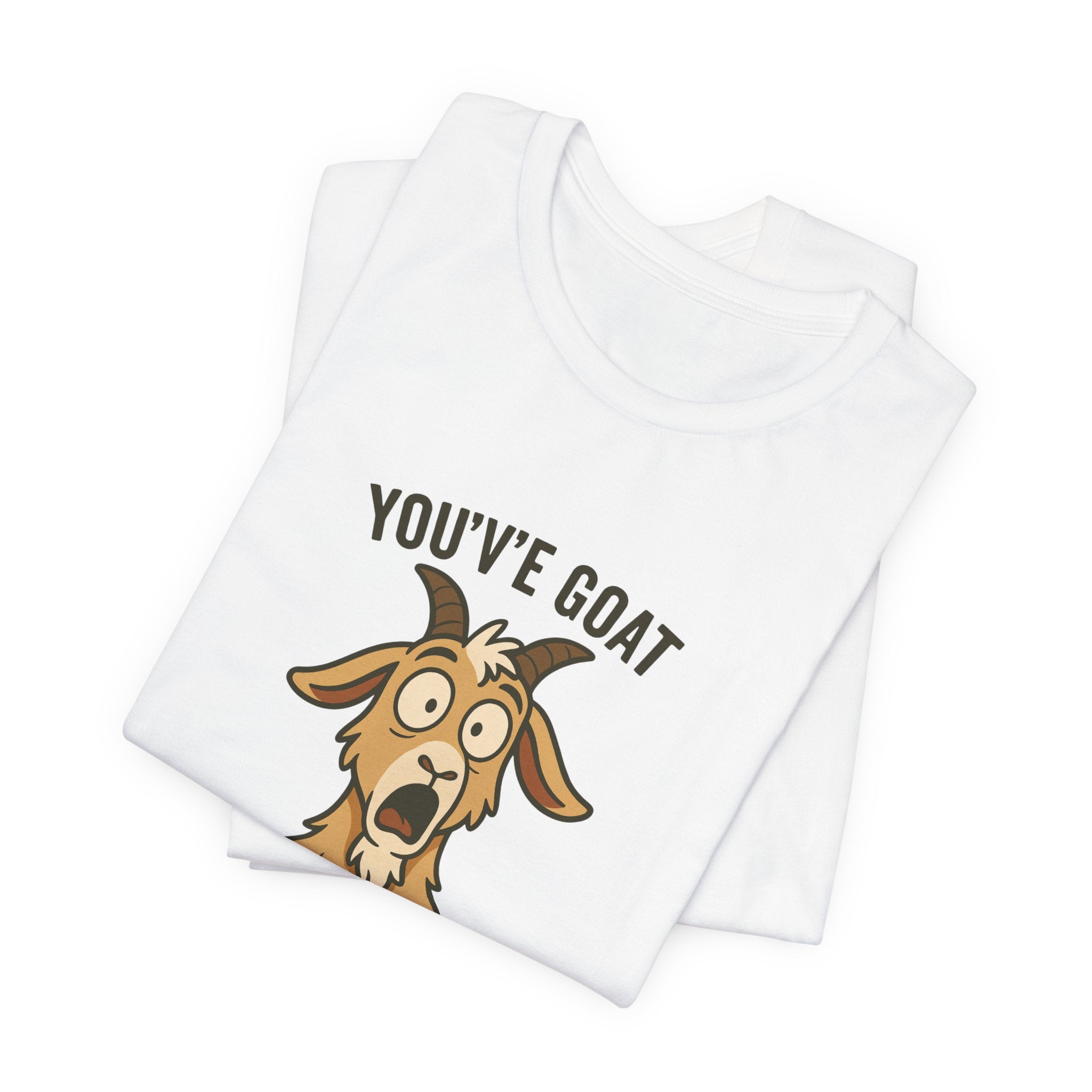You've Goat To Be Kidding Me! Funny Goat T-Shirt