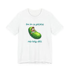 Funny Pickle T-Shirt — "I'm in a pickle, no big dill" Cute Pun Tee