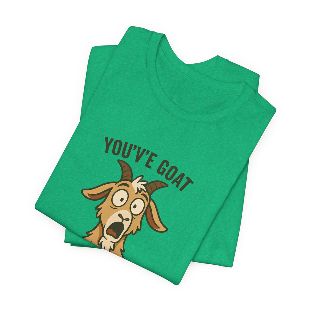 You've Goat To Be Kidding Me! Funny Goat T-Shirt