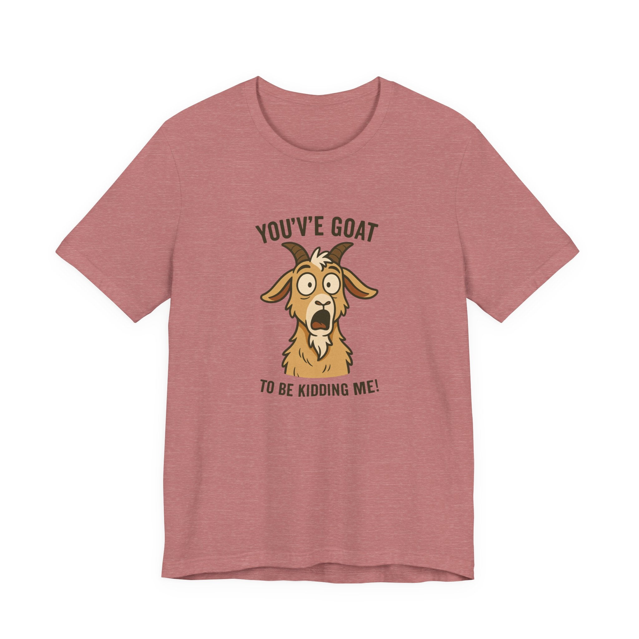 You've Goat To Be Kidding Me! Funny Goat T-Shirt