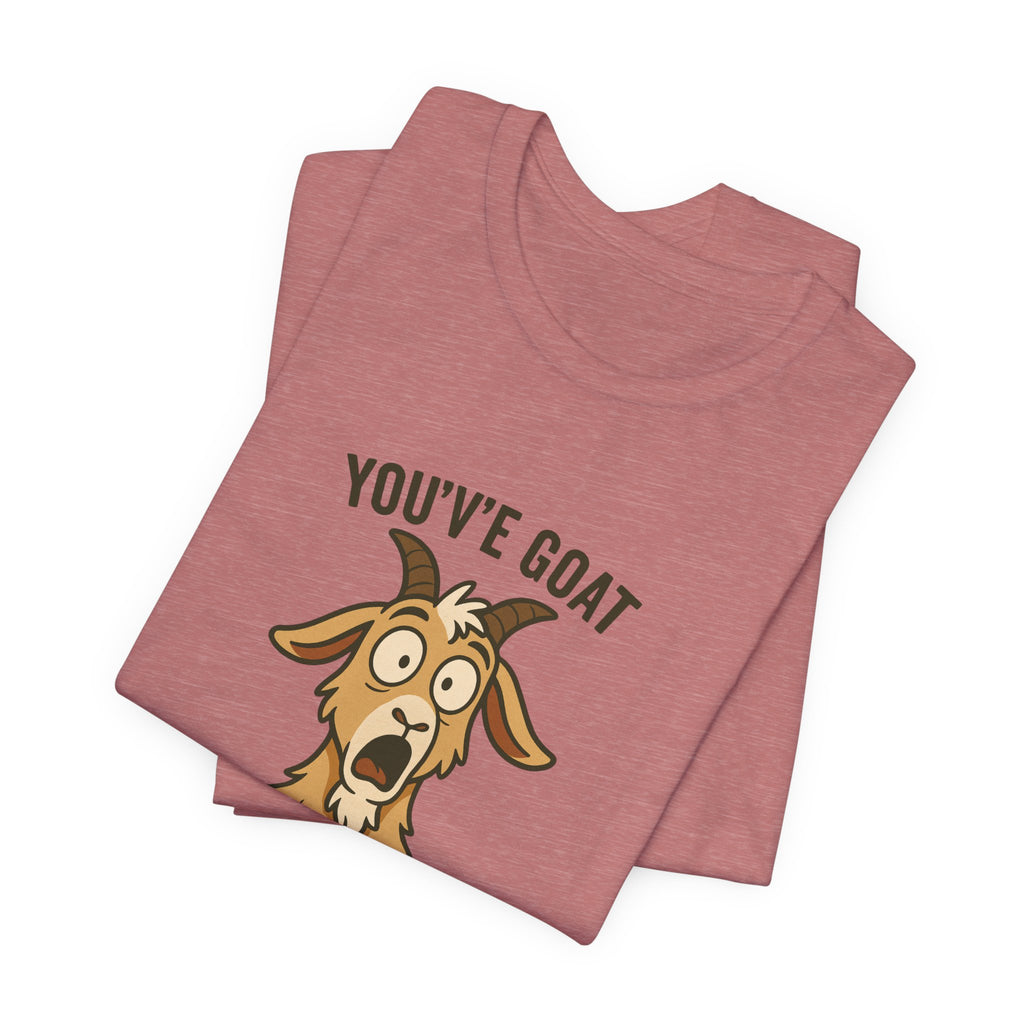 You've Goat To Be Kidding Me! Funny Goat T-Shirt