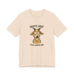 You've Goat To Be Kidding Me! Funny Goat T-Shirt