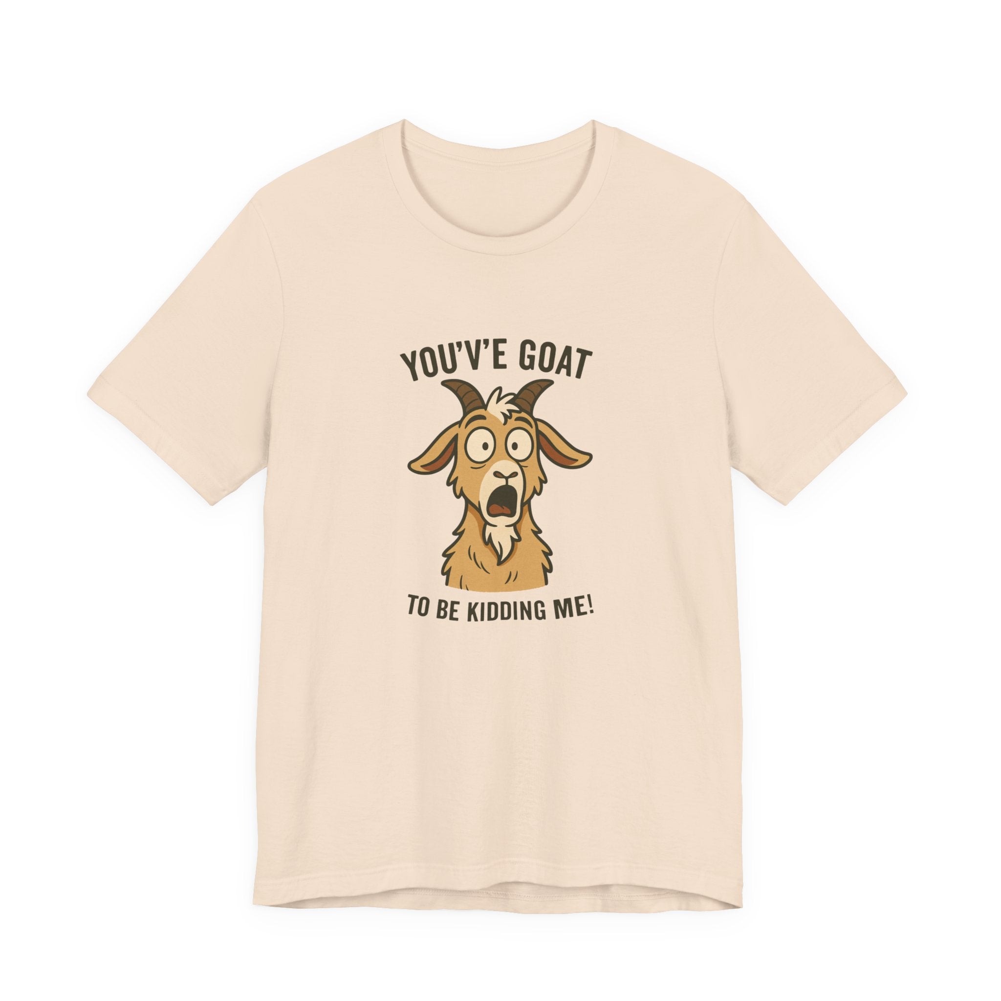 You've Goat To Be Kidding Me! Funny Goat T-Shirt