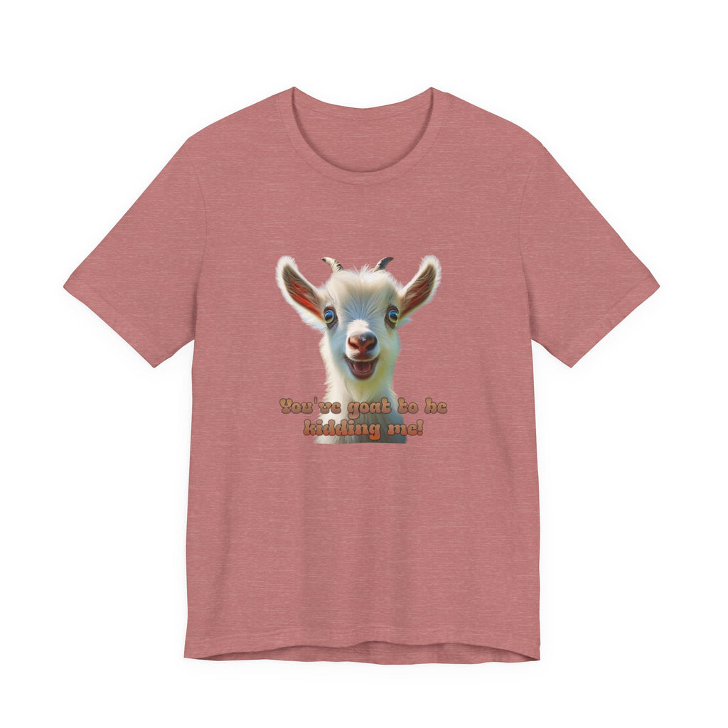 Funny Goat T-Shirt — "You’ve Goat To Be Kidding Me!" Cute Goat Graphic Tee