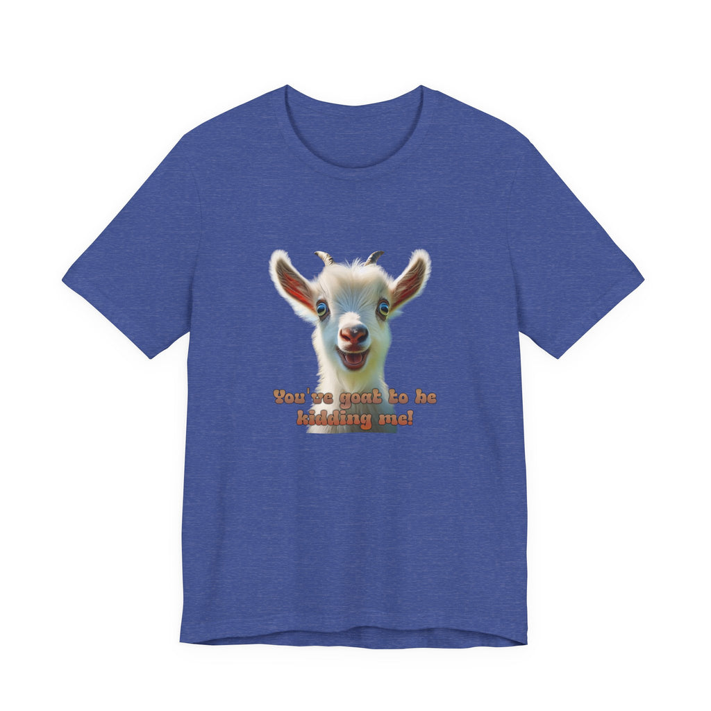 Funny Goat T-Shirt — "You’ve Goat To Be Kidding Me!" Cute Goat Graphic Tee