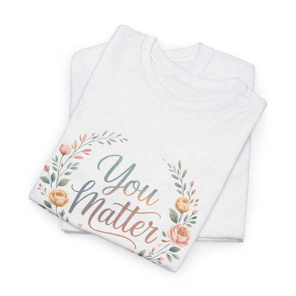 You Matter Floral Tee — Inspirational Positive Message T-Shirt