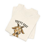 You've Goat To Be Kidding Me! Funny Goat T-Shirt