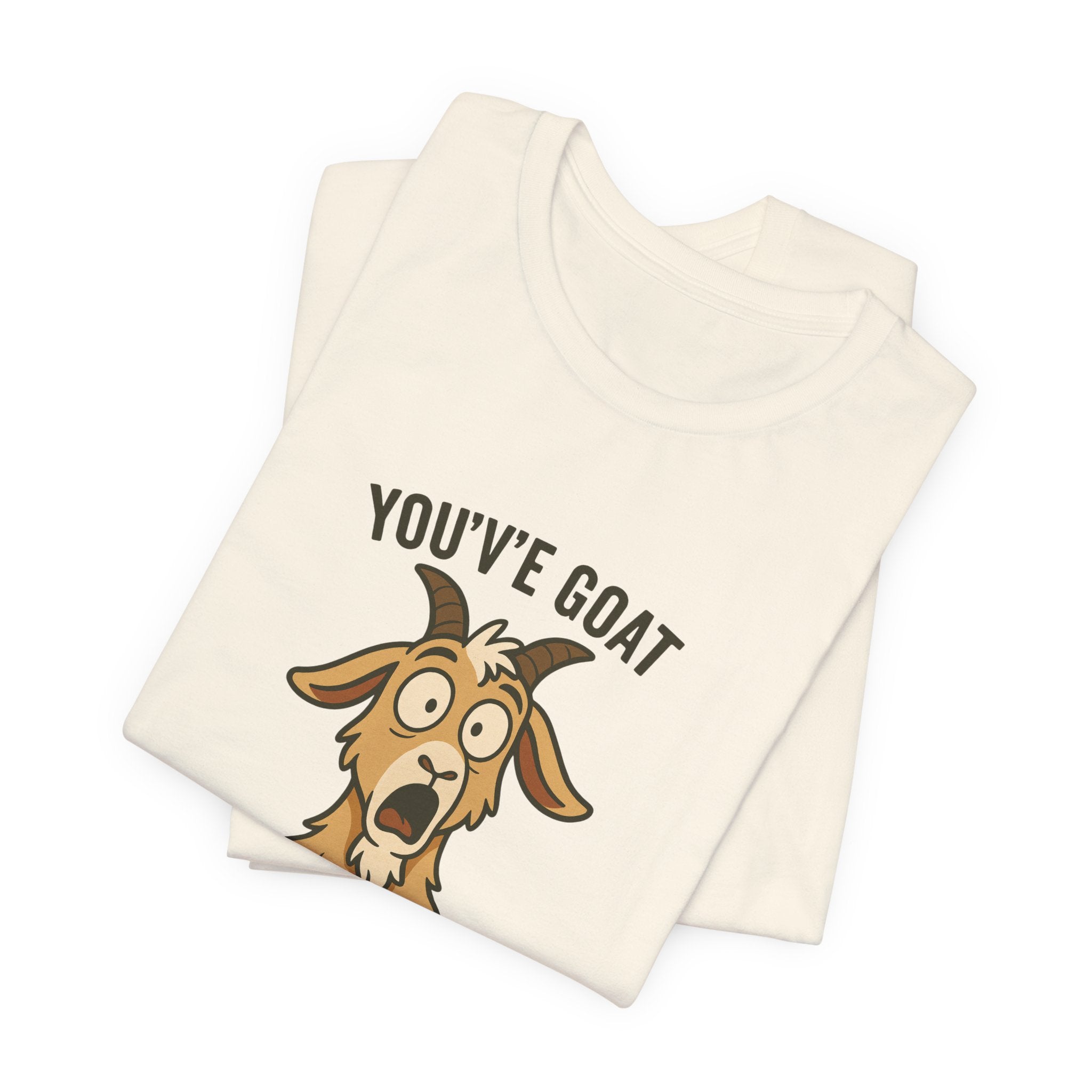 You've Goat To Be Kidding Me! Funny Goat T-Shirt